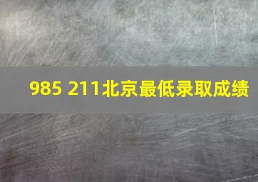 985 211北京最低录取成绩